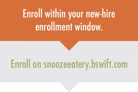 Enroll within your new-hire enrollment window on snoozeeatery.bswift.com